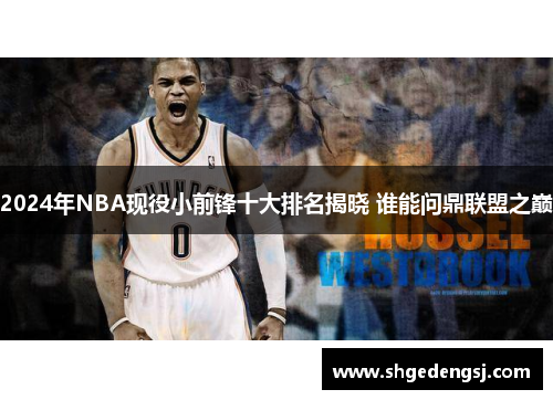 2024年NBA现役小前锋十大排名揭晓 谁能问鼎联盟之巅